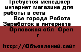 Требуется менеджер интернет-магазина для работы в сети.                 - Все города Работа » Заработок в интернете   . Орловская обл.,Орел г.